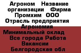 Агроном › Название организации ­ Фирма Промхим, ООО › Отрасль предприятия ­ Агрономия › Минимальный оклад ­ 1 - Все города Работа » Вакансии   . Белгородская обл.